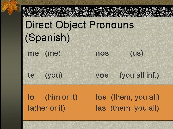 Direct Object Pronouns (Spanish) me (me) nos te vos (you) lo (him or it)