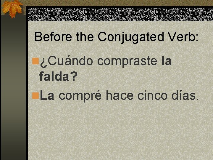 Before the Conjugated Verb: n¿Cuándo compraste la falda? n. La compré hace cinco días.