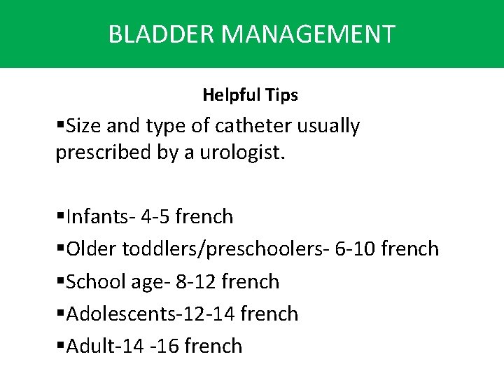 BLADDER MANAGEMENT Helpful Tips §Size and type of catheter usually prescribed by a urologist.
