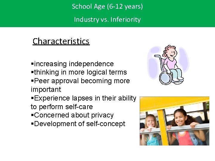 School Age (6 -12 years) Industry vs. Inferiority Characteristics §increasing independence §thinking in more