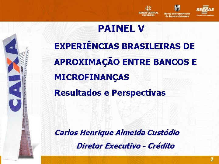 PAINEL V EXPERIÊNCIAS BRASILEIRAS DE APROXIMAÇÃO ENTRE BANCOS E MICROFINANÇAS Resultados e Perspectivas Carlos
