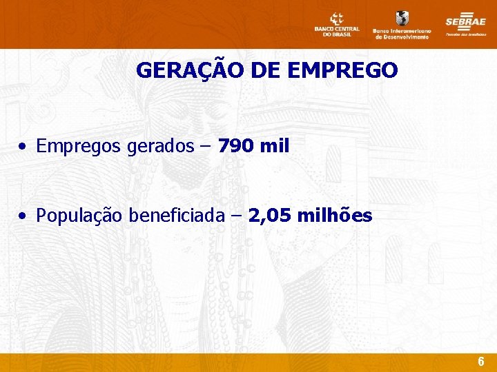 GERAÇÃO DE EMPREGO • Empregos gerados – 790 mil • População beneficiada – 2,