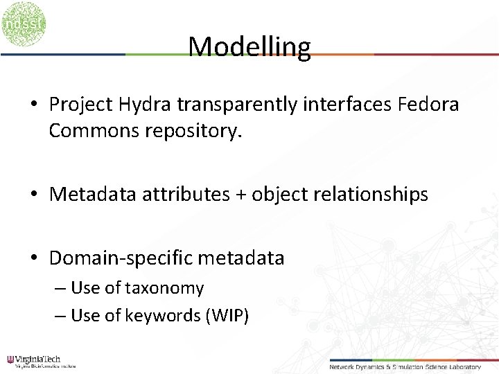 Modelling • Project Hydra transparently interfaces Fedora Commons repository. • Metadata attributes + object