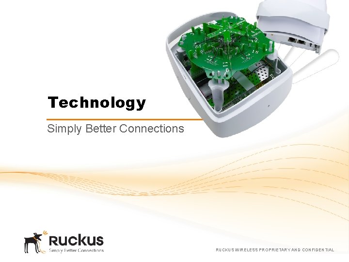 Technology Simply Better Connections RUCKUS WIRELESS PROPRIETARY AND CONFIDENTIAL 