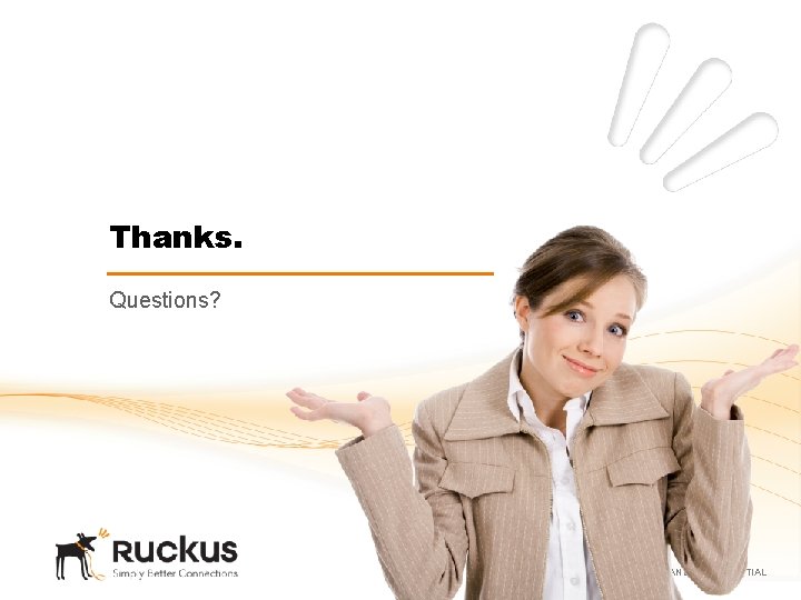 Thanks. Questions? RUCKUS WIRELESS PROPRIETARY AND CONFIDENTIAL 