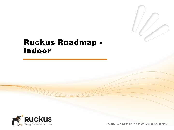 Ruckus Roadmap Indoor RUCKUS WIRELESS PROPRIETARY AND CONFIDENTIAL 