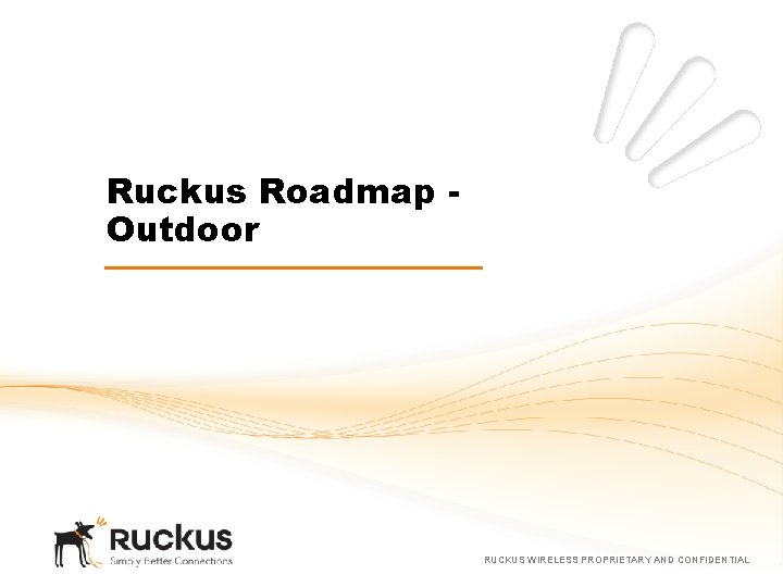 Ruckus Roadmap Outdoor RUCKUS WIRELESS PROPRIETARY AND CONFIDENTIAL 