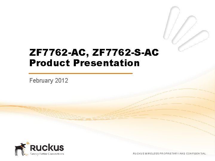 ZF 7762 -AC, ZF 7762 -S-AC Product Presentation February 2012 RUCKUS WIRELESS PROPRIETARY AND