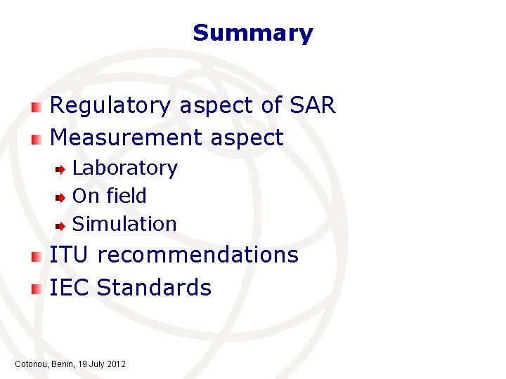 Summary Regulatory aspect of SAR Measurement aspect Laboratory On field Simulation ITU recommendations IEC