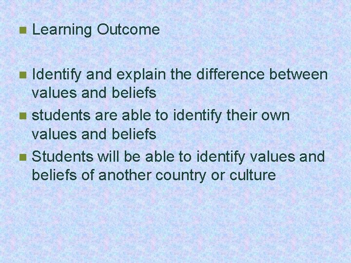 n Learning Outcome Identify and explain the difference between values and beliefs n students