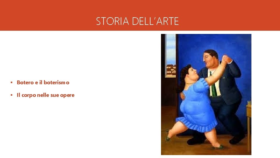 STORIA DELL’ARTE § Botero e il boterismo § Il corpo nelle sue opere 