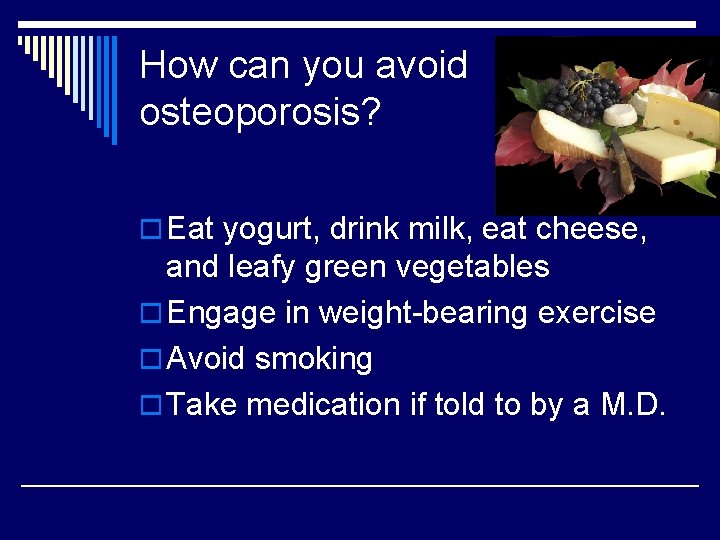 How can you avoid osteoporosis? o Eat yogurt, drink milk, eat cheese, and leafy