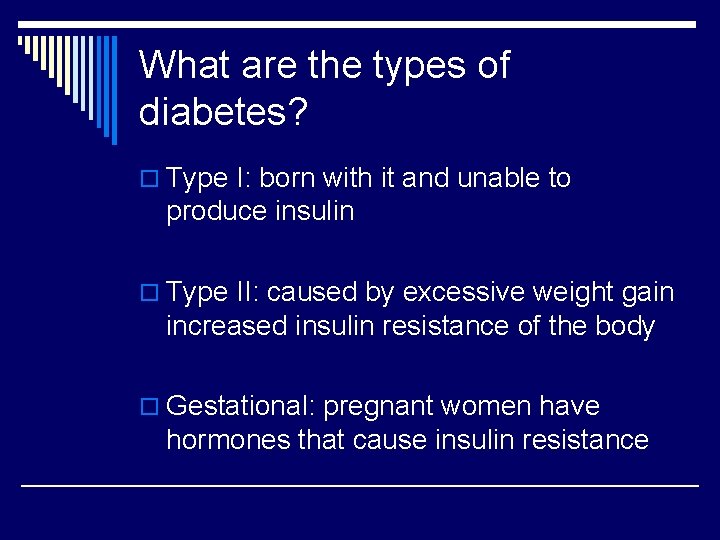 What are the types of diabetes? o Type I: born with it and unable