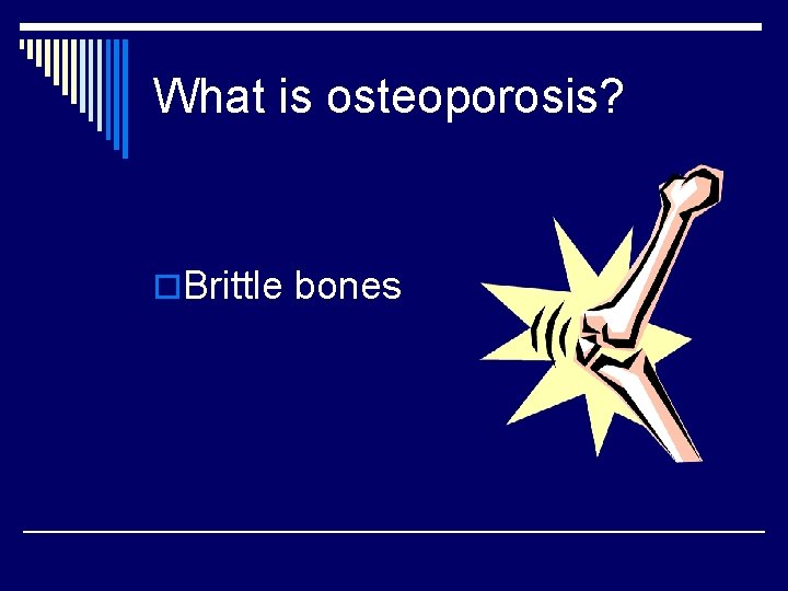 What is osteoporosis? o. Brittle bones 