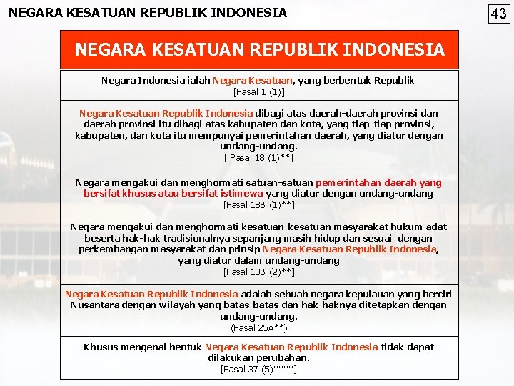 NEGARA KESATUAN REPUBLIK INDONESIA Negara Indonesia ialah Negara Kesatuan, yang berbentuk Republik [Pasal 1