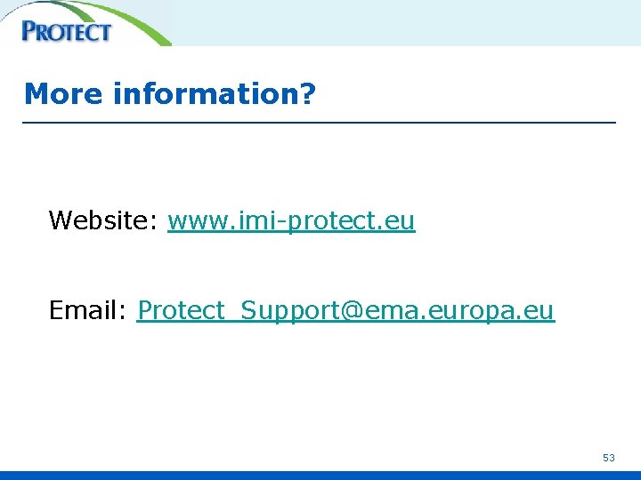 More information? Website: www. imi-protect. eu Email: Protect_Support@ema. europa. eu 53 