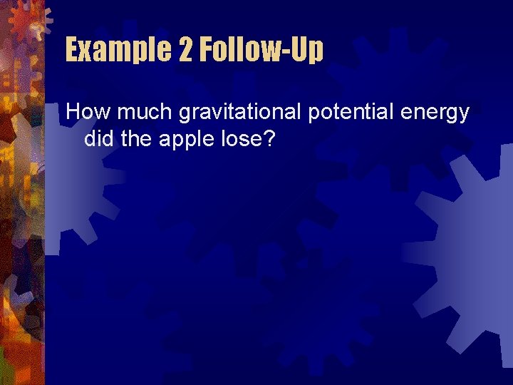 Example 2 Follow-Up How much gravitational potential energy did the apple lose? 