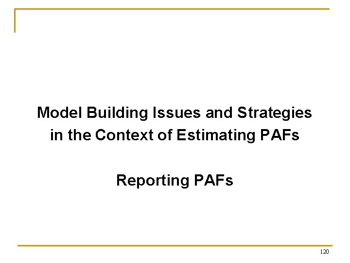 Model Building Issues and Strategies in the Context of Estimating PAFs Reporting PAFs 120