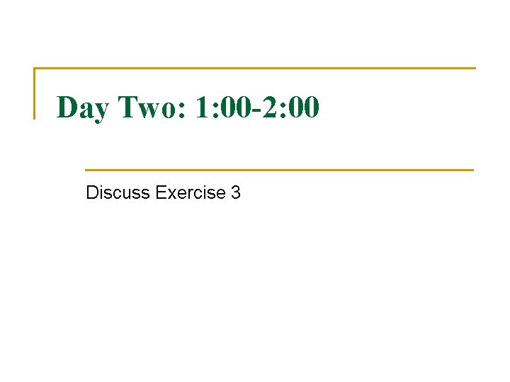 Day Two: 1: 00 -2: 00 Discuss Exercise 3 