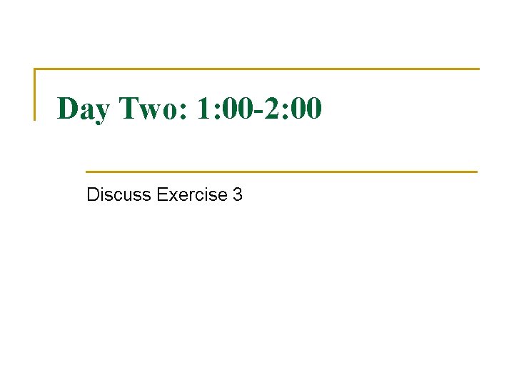 Day Two: 1: 00 -2: 00 Discuss Exercise 3 