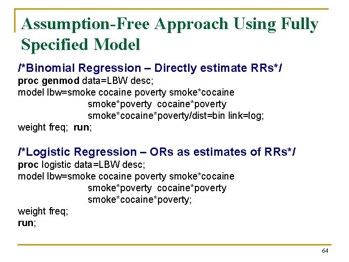 Assumption-Free Approach Using Fully Specified Model /*Binomial Regression – Directly estimate RRs*/ proc genmod