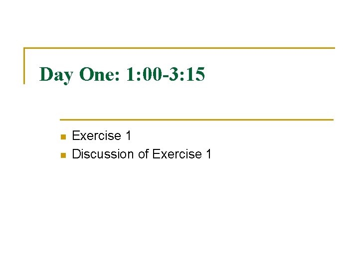 Day One: 1: 00 -3: 15 n n Exercise 1 Discussion of Exercise 1