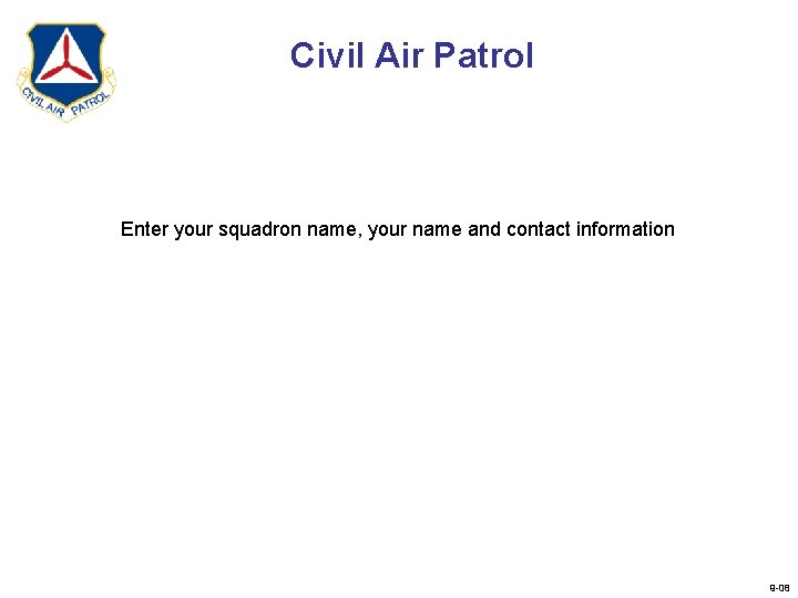 Civil Air Patrol Enter your squadron name, your name and contact information 9 -08