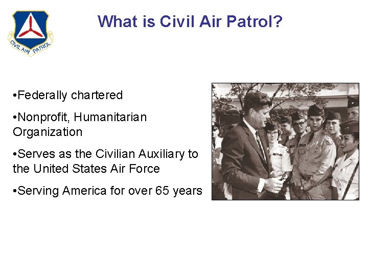 What is Civil Air Patrol? • Federally chartered • Nonprofit, Humanitarian Organization • Serves