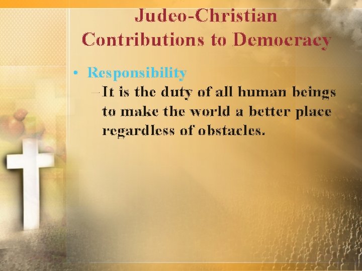Judeo-Christian Contributions to Democracy • Responsibility – It is the duty of all human