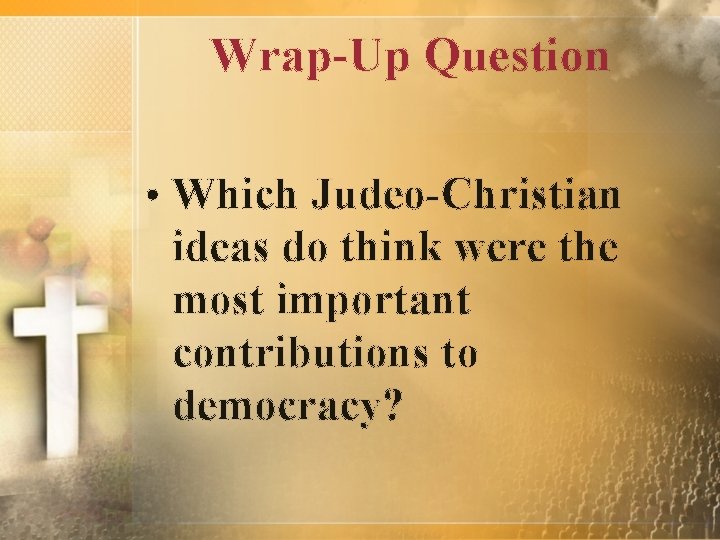 Wrap-Up Question • Which Judeo-Christian ideas do think were the most important contributions to