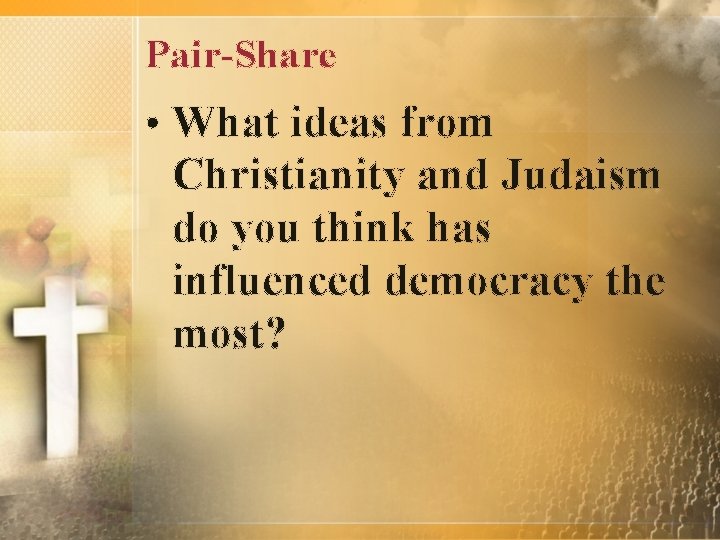 Pair-Share • What ideas from Christianity and Judaism do you think has influenced democracy