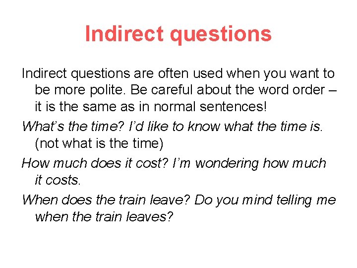 Indirect questions are often used when you want to be more polite. Be careful