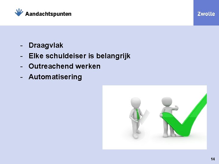 Aandachtspunten - Draagvlak Elke schuldeiser is belangrijk Outreachend werken Automatisering 14 
