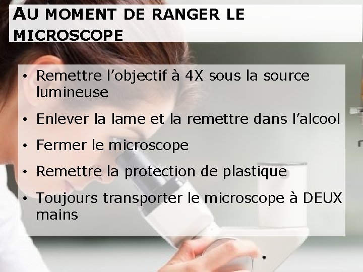AU MOMENT DE RANGER LE MICROSCOPE • Remettre l’objectif à 4 X sous la