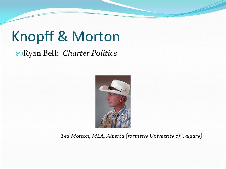 Knopff & Morton Ryan Bell: Charter Politics Ted Morton, MLA, Alberta (formerly University of