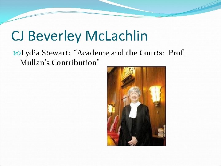 CJ Beverley Mc. Lachlin Lydia Stewart: “Academe and the Courts: Prof. Mullan’s Contribution” 