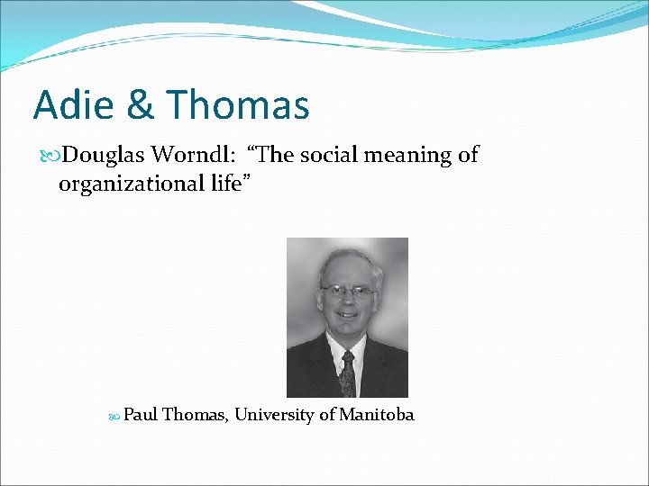 Adie & Thomas Douglas Worndl: “The social meaning of organizational life” Paul Thomas, University