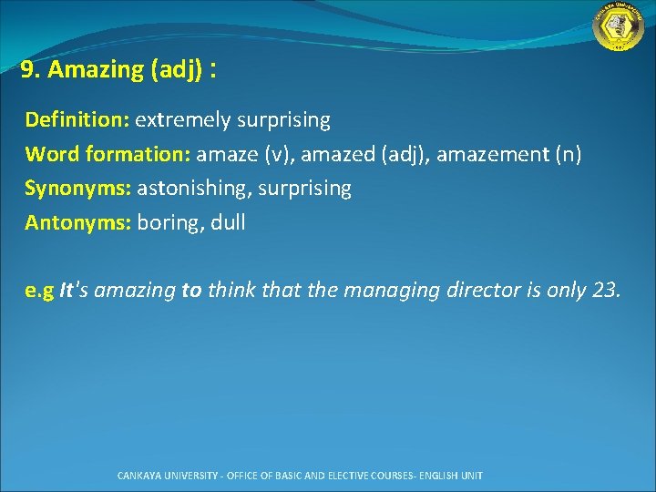 9. Amazing (adj) : Definition: extremely surprising Word formation: amaze (v), amazed (adj), amazement