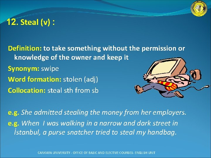 12. Steal (v) : Definition: to take something without the permission or knowledge of