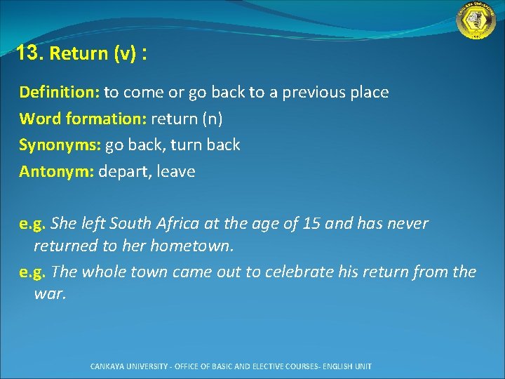13. Return (v) : Definition: to come or go back to a previous place