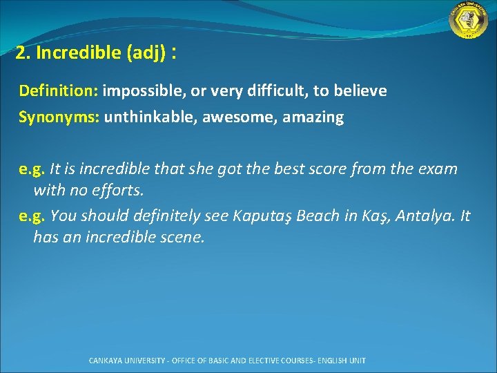 2. Incredible (adj) : Definition: impossible, or very difficult, to believe Synonyms: unthinkable, awesome,