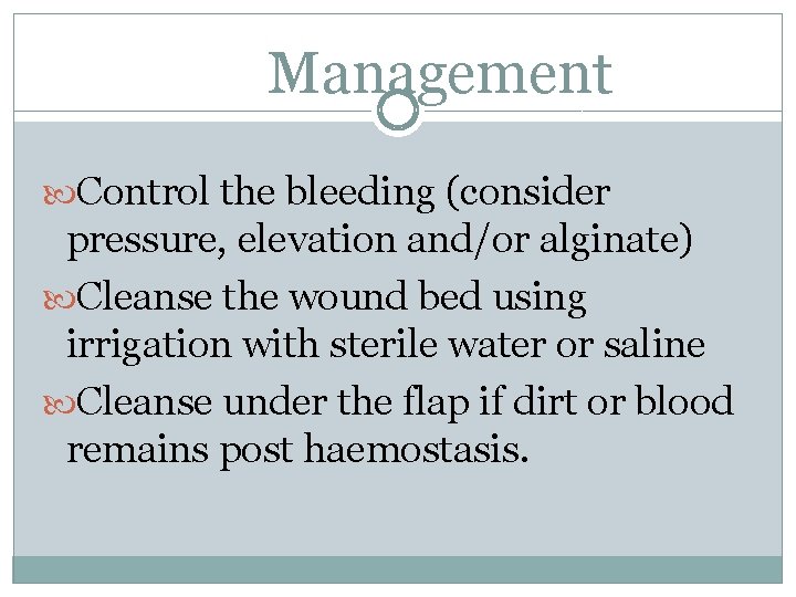 Management Control the bleeding (consider pressure, elevation and/or alginate) Cleanse the wound bed using