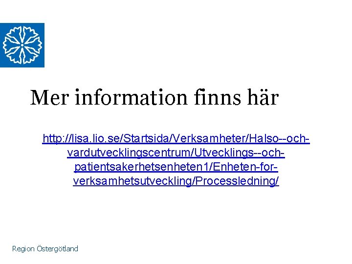 Mer information finns här http: //lisa. lio. se/Startsida/Verksamheter/Halso--ochvardutvecklingscentrum/Utvecklings--ochpatientsakerhetsenheten 1/Enheten-forverksamhetsutveckling/Processledning/ Region Östergötland 