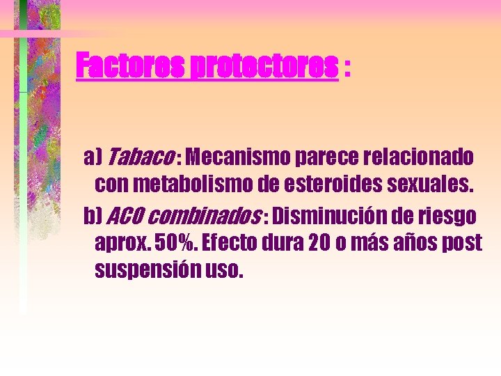 Factores protectores : a) Tabaco : Mecanismo parece relacionado con metabolismo de esteroides sexuales.