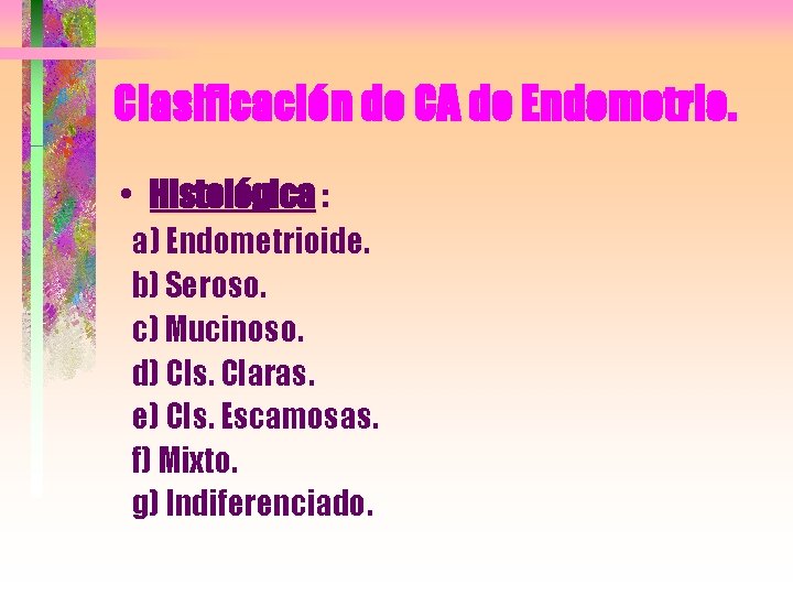 Clasificación de CA de Endometrio. • Histológica : a) Endometrioide. b) Seroso. c) Mucinoso.