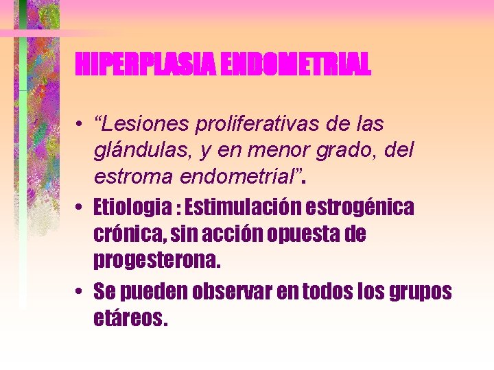 HIPERPLASIA ENDOMETRIAL • “Lesiones proliferativas de las glándulas, y en menor grado, del estroma