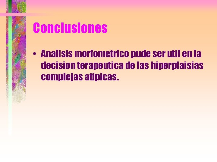 Conclusiones • Analisis morfometrico pude ser util en la decision terapeutica de las hiperplaisias