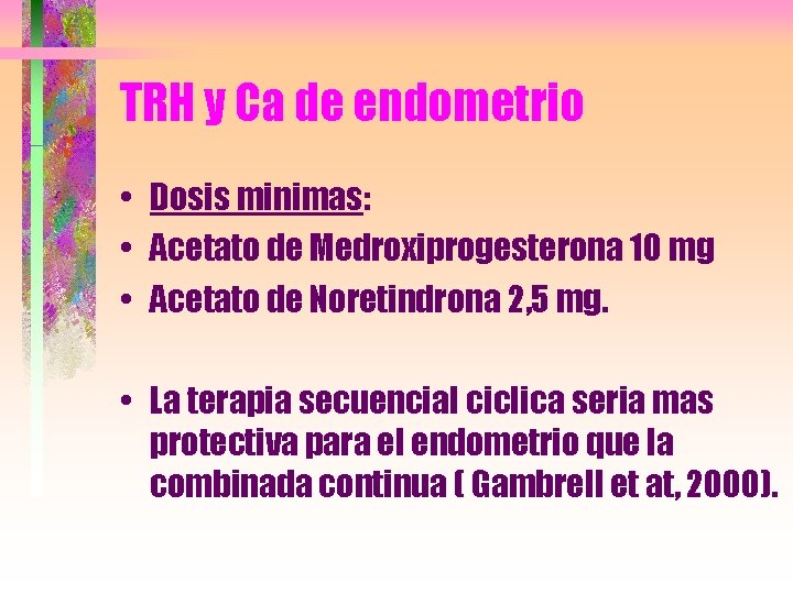 TRH y Ca de endometrio • Dosis minimas: • Acetato de Medroxiprogesterona 10 mg