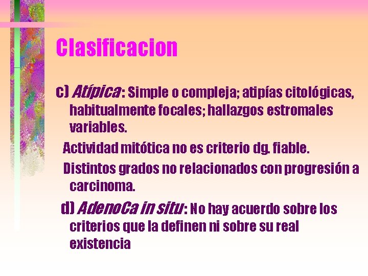 Clasificacion c) Atípica : Simple o compleja; atipías citológicas, habitualmente focales; hallazgos estromales variables.