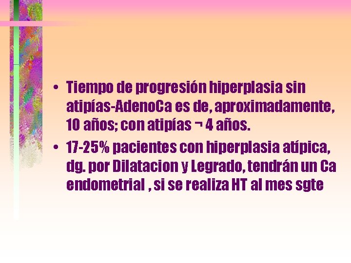  • Tiempo de progresión hiperplasia sin atipías-Adeno. Ca es de, aproximadamente, 10 años;